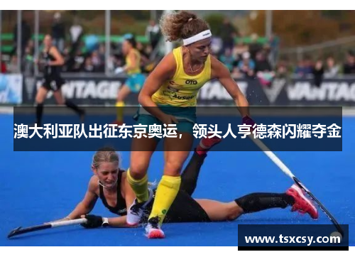 澳大利亚队出征东京奥运，领头人亨德森闪耀夺金